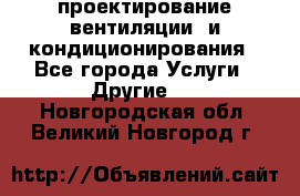 проектирование вентиляции  и кондиционирования - Все города Услуги » Другие   . Новгородская обл.,Великий Новгород г.